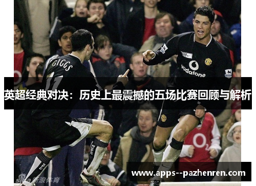 英超经典对决：历史上最震撼的五场比赛回顾与解析