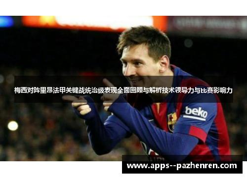 梅西对阵里昂法甲关键战统治级表现全面回顾与解析技术领导力与比赛影响力
