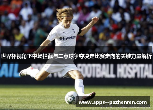 世界杯视角下中场拦截与二点球争夺决定比赛走向的关键力量解析
