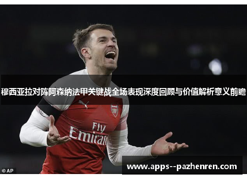 穆西亚拉对阵阿森纳法甲关键战全场表现深度回顾与价值解析意义前瞻