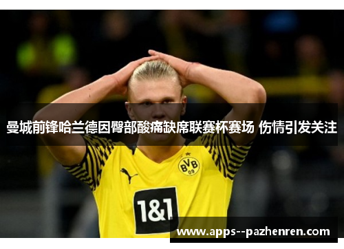 曼城前锋哈兰德因臀部酸痛缺席联赛杯赛场 伤情引发关注 曼城前锋哈兰德因臀部酸痛缺席联赛杯赛场 伤情引发关注