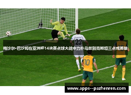 梅沙尔·巴沙姆在亚洲杯14决赛点球大战中力扑乌兹别克斯坦三点成英雄 梅沙尔·巴沙姆在亚洲杯14决赛点球大战中力扑乌兹别克斯坦三点成英雄
