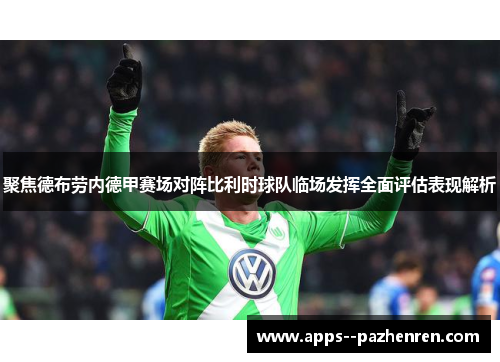 聚焦德布劳内德甲赛场对阵比利时球队临场发挥全面评估表现解析 聚焦德布劳内德甲赛场对阵比利时球队临场发挥全面评估表现解析