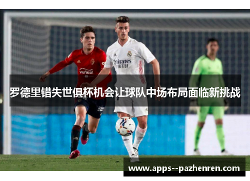 罗德里错失世俱杯机会让球队中场布局面临新挑战