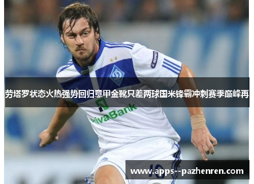 劳塔罗状态火热强势回归意甲金靴只差两球国米锋霸冲刺赛季巅峰再 劳塔罗状态火热强势回归意甲金靴只差两球国米锋霸冲刺赛季巅峰再