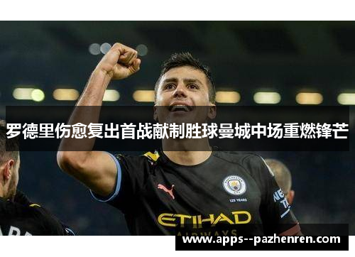 罗德里伤愈复出首战献制胜球曼城中场重燃锋芒