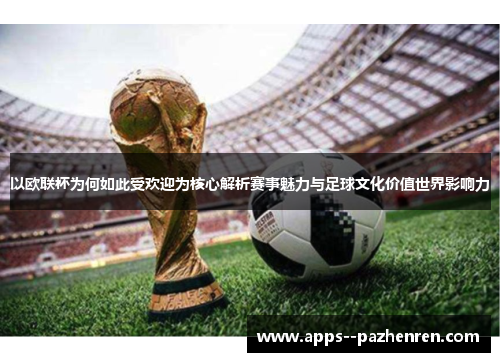 以欧联杯为何如此受欢迎为核心解析赛事魅力与足球文化价值世界影响力