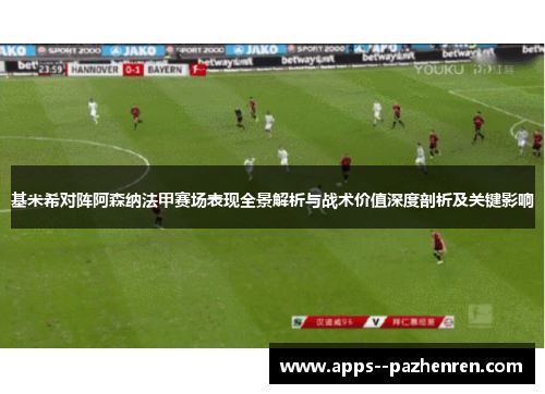 基米希对阵阿森纳法甲赛场表现全景解析与战术价值深度剖析及关键影响