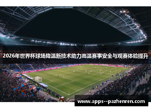 2026年世界杯球场降温新技术助力高温赛事安全与观赛体验提升