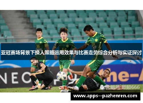亚冠赛场背景下换人策略运用效果与比赛走势综合分析与实证探讨