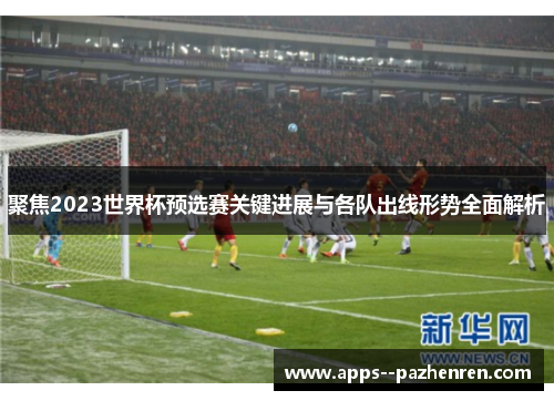 聚焦2023世界杯预选赛关键进展与各队出线形势全面解析