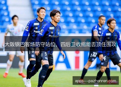 大阪钢巴客场防守站位，四后卫收缩能否顶住围攻