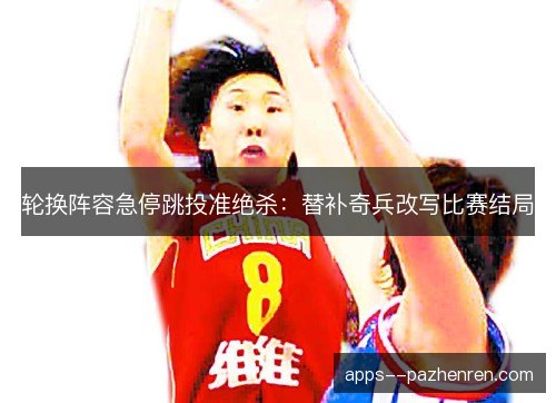 轮换阵容急停跳投准绝杀：替补奇兵改写比赛结局